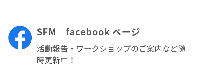 「いいね！」おねがいします！　SFM　facebookページ　活動報告・ワークショップのご案内など随時更新中！