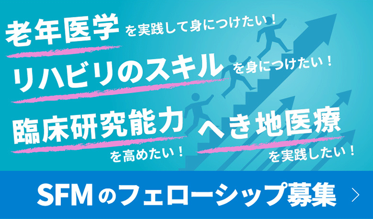 老年医学を実践して身につけたい！　リハビリのスキルを身につけたい！　臨床研究能力を高めたい！　へき地医療を実践したい！　SFMのフェローシップ募集