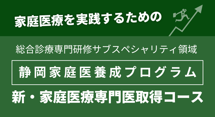 家庭医療を実践するための　総合診療専門研修サブスペシャリティ領域　静岡家庭医養成プログラム　新・家庭医療専門医取得コース