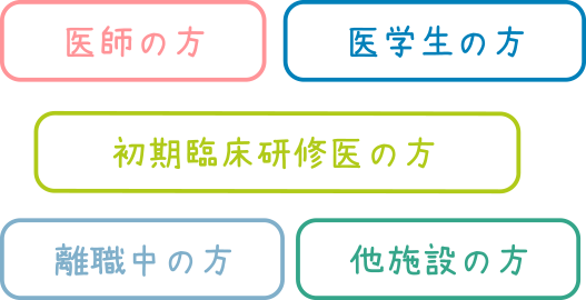 医師の方　医学生の方　初期臨床研修医の方　離職中の方　他施設の方