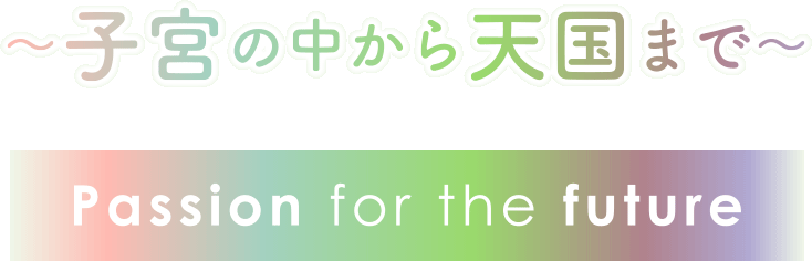 ～子宮の中から天国まで～　passion for the future